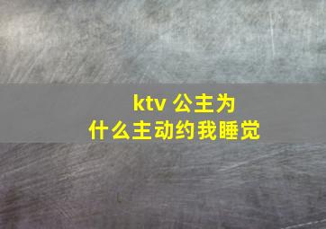 ktv 公主为什么主动约我睡觉